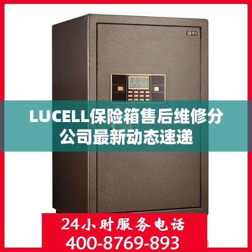 LUCELL保险箱售后维修分公司最新动态速递