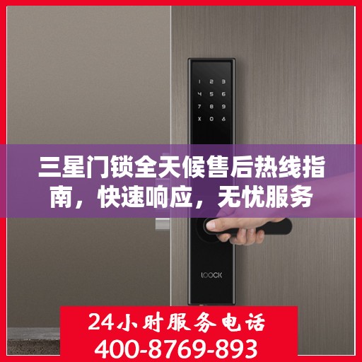 三星门锁全天候售后热线指南，快速响应，无忧服务