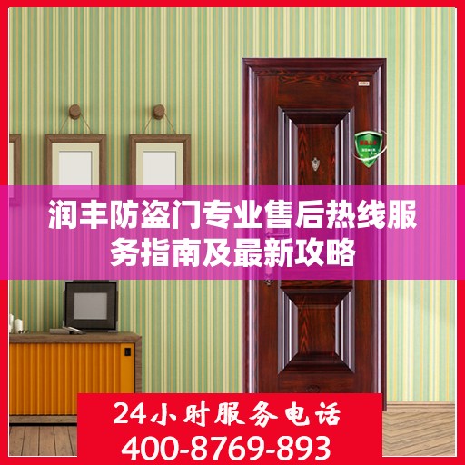 润丰防盗门专业售后热线服务指南及最新攻略