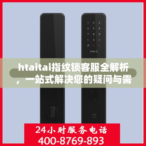 htaitai指纹锁客服全解析，一站式解决您的疑问与需求