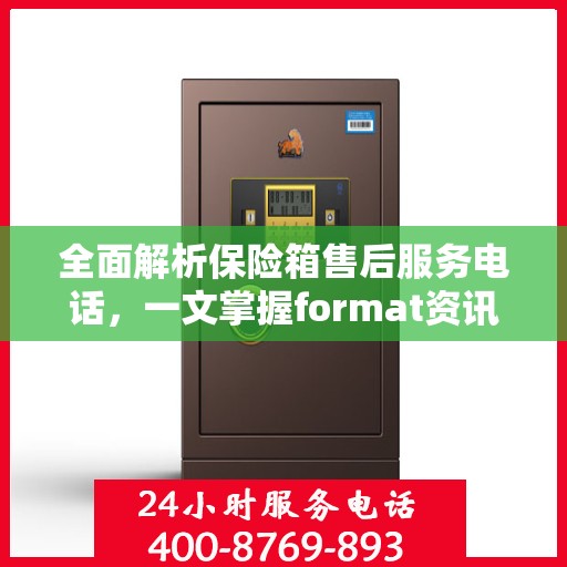 全面解析保险箱售后服务电话，一文掌握format资讯！