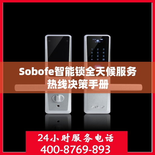 Sobofe智能锁全天候服务热线决策手册