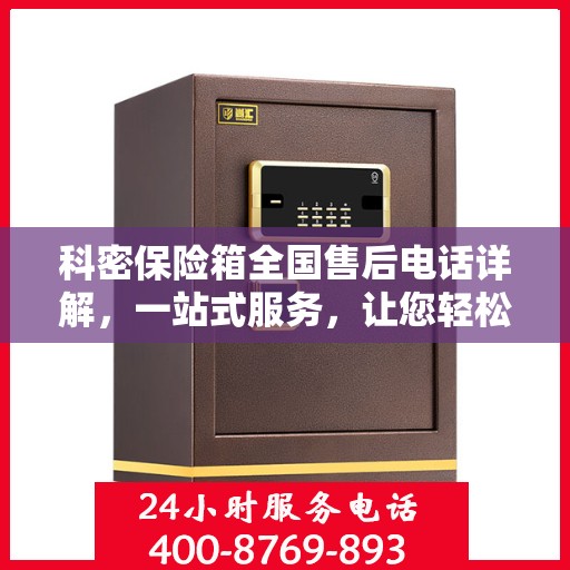科密保险箱全国售后电话详解，一站式服务，让您轻松读懂售后保障！