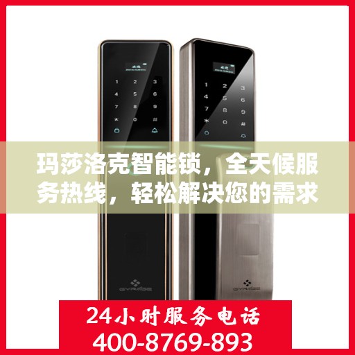 玛莎洛克智能锁，全天候服务热线，轻松解决您的需求