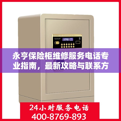 永亨保险柜维修服务电话专业指南，最新攻略与联系方式