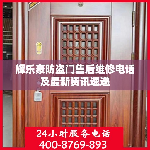 辉乐豪防盗门售后维修电话及最新资讯速递