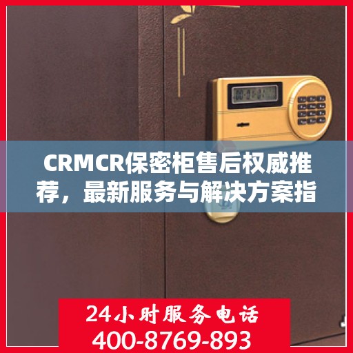 CRMCR保密柜售后权威推荐，最新服务与解决方案指南