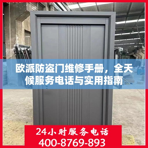 欧派防盗门维修手册，全天候服务电话与实用指南