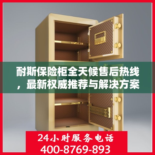 耐斯保险柜全天候售后热线，最新权威推荐与解决方案