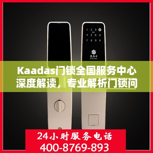 Kaadas门锁全国服务中心深度解读，专业解析门锁问题，权威指南助你无忧使用