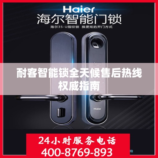 耐客智能锁全天候售后热线权威指南