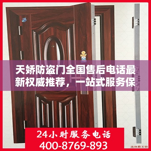 天娇防盗门全国售后电话最新权威推荐，一站式服务保障，让您无忧！