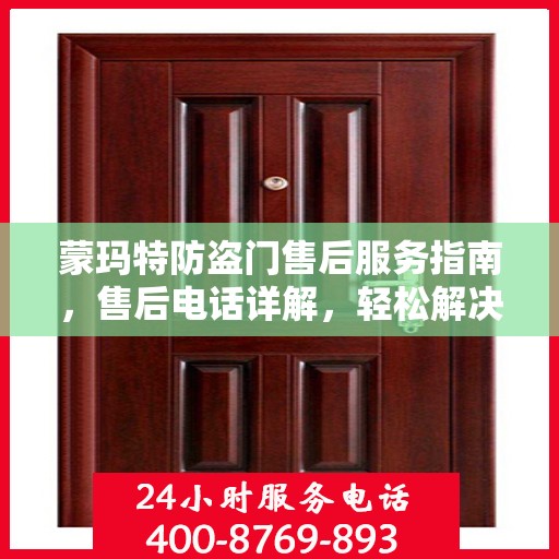 蒙玛特防盗门售后服务指南，售后电话详解，轻松解决您的疑问