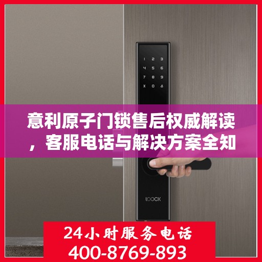 意利原子门锁售后权威解读，客服电话与解决方案全知道
