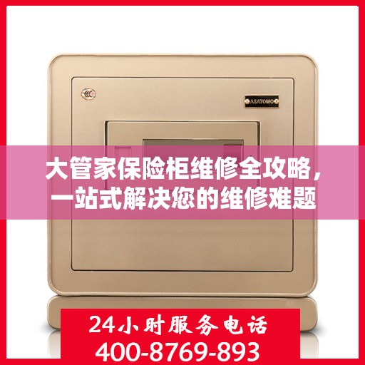 大管家保险柜维修全攻略，一站式解决您的维修难题