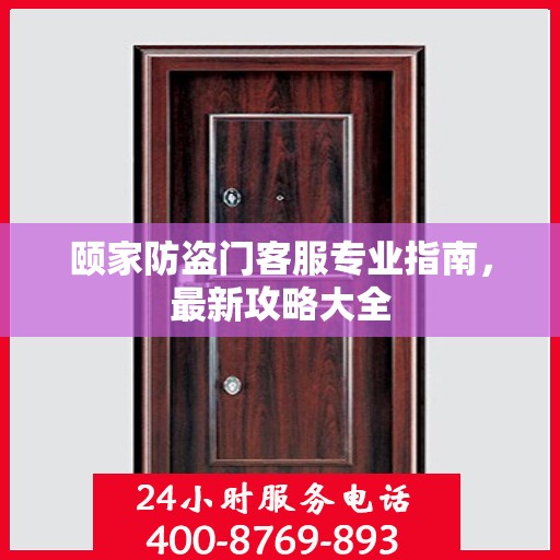 颐家防盗门客服专业指南，最新攻略大全