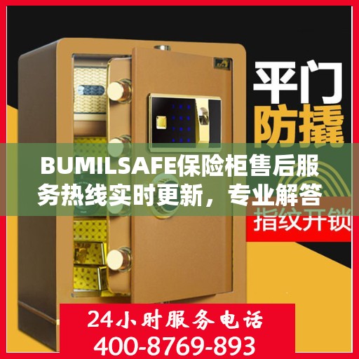 BUMILSAFE保险柜售后服务热线实时更新，专业解答您的需求与疑虑