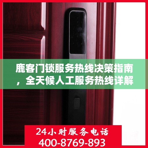 鹿客门锁服务热线决策指南，全天候人工服务热线详解
