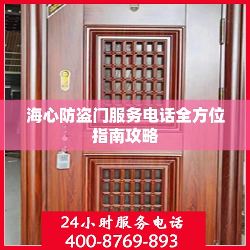 海心防盗门服务电话全方位指南攻略