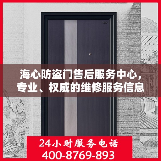 海心防盗门售后服务中心，专业、权威的维修服务信息