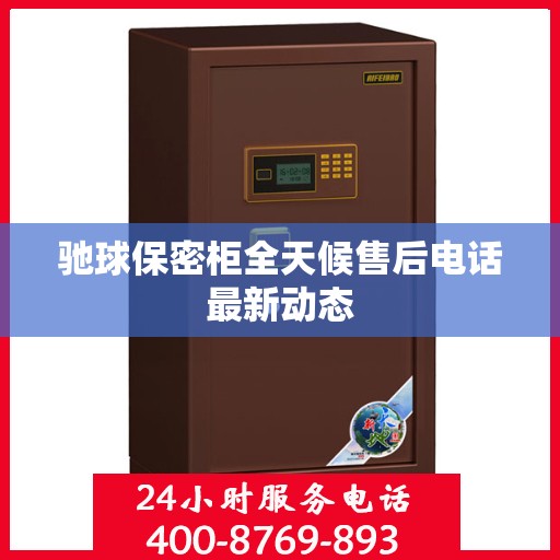 驰球保密柜全天候售后电话最新动态