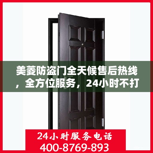 美菱防盗门全天候售后热线，全方位服务，24小时不打烊的贴心守护
