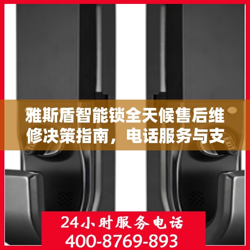 雅斯盾智能锁全天候售后维修决策指南，电话服务与支持详解