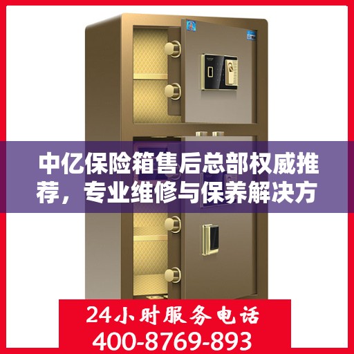 中亿保险箱售后总部权威推荐，专业维修与保养解决方案