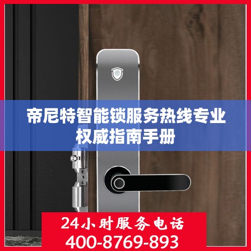 帝尼特智能锁服务热线专业权威指南手册