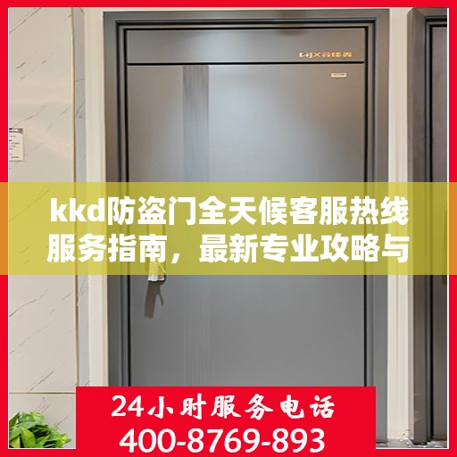 kkd防盗门全天候客服热线服务指南，最新专业攻略与解决方案