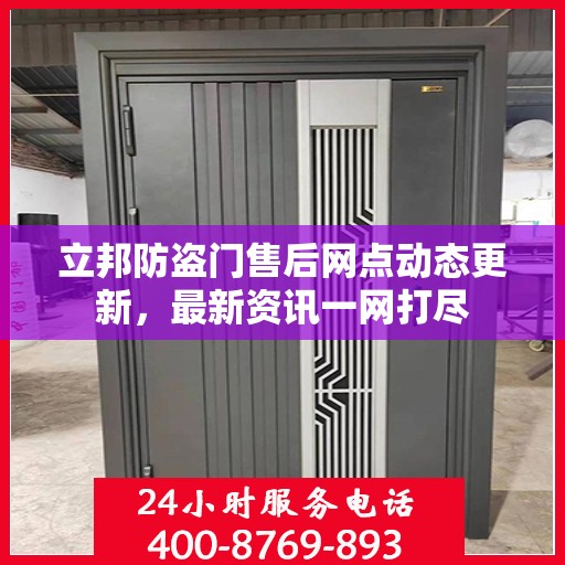 立邦防盗门售后网点动态更新，最新资讯一网打尽
