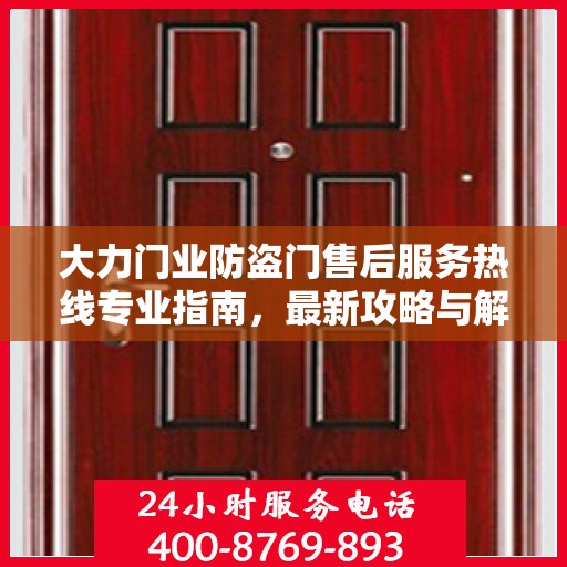 大力门业防盗门售后服务热线专业指南，最新攻略与解决方案