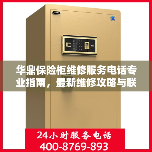 华鼎保险柜维修服务电话专业指南，最新维修攻略与联系方式