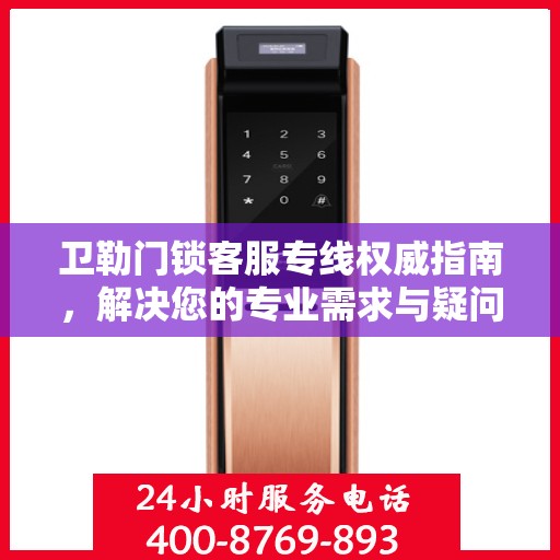 卫勒门锁客服专线权威指南，解决您的专业需求与疑问