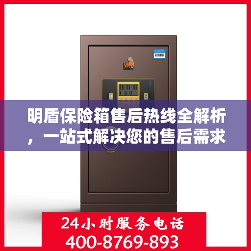 明盾保险箱售后热线全解析，一站式解决您的售后需求