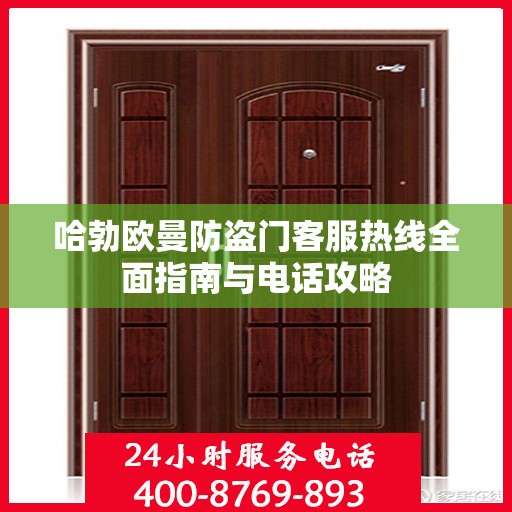 哈勃欧曼防盗门客服热线全面指南与电话攻略