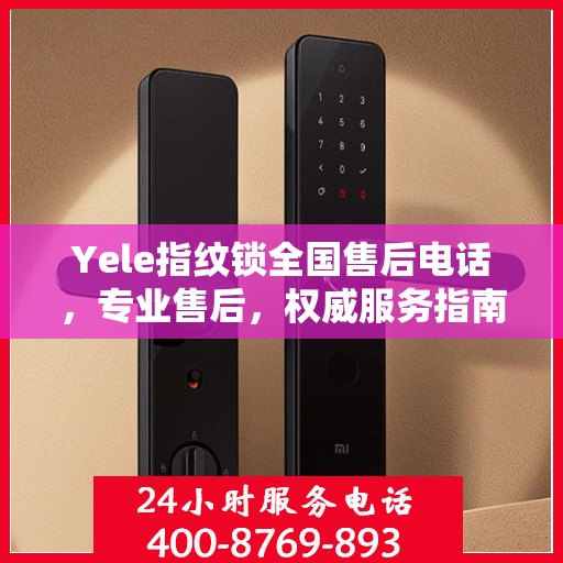 Yele指纹锁全国售后电话，专业售后，权威服务指南