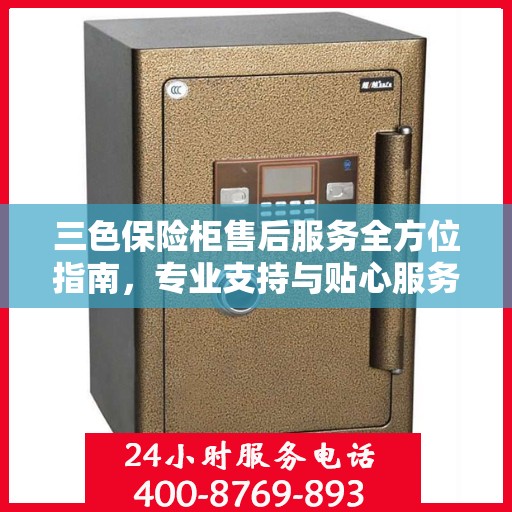 三色保险柜售后服务全方位指南，专业支持与贴心服务最新攻略
