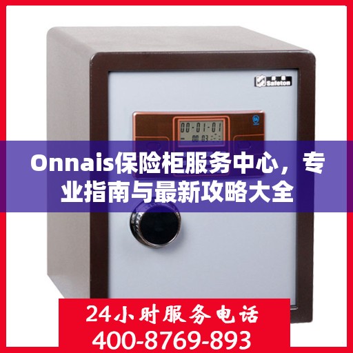 Onnais保险柜服务中心，专业指南与最新攻略大全