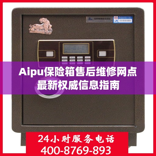 Aipu保险箱售后维修网点最新权威信息指南