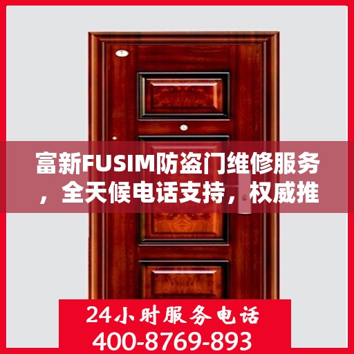 富新FUSIM防盗门维修服务，全天候电话支持，权威推荐为您护航