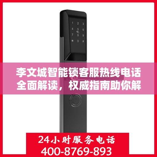 李文城智能锁客服热线电话全面解读，权威指南助你解决问题