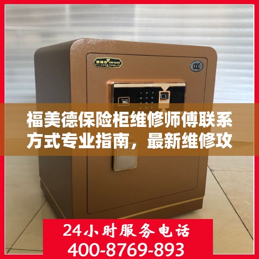 福美德保险柜维修师傅联系方式专业指南，最新维修攻略与电话指南