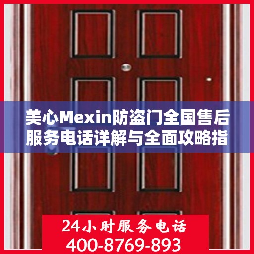 美心Mexin防盗门全国售后服务电话详解与全面攻略指南