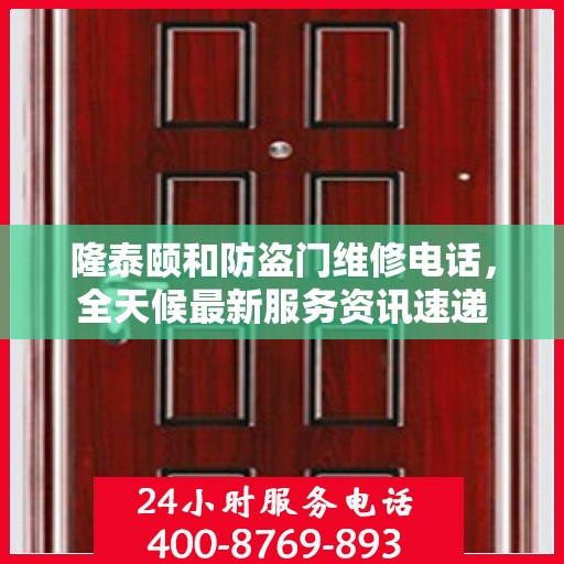 隆泰颐和防盗门维修电话，全天候最新服务资讯速递