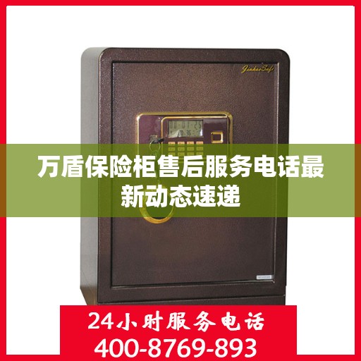 万盾保险柜售后服务电话最新动态速递