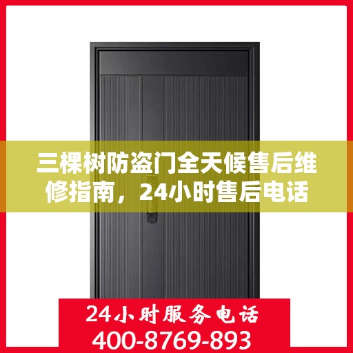 三棵树防盗门全天候售后维修指南，24小时售后电话全解析