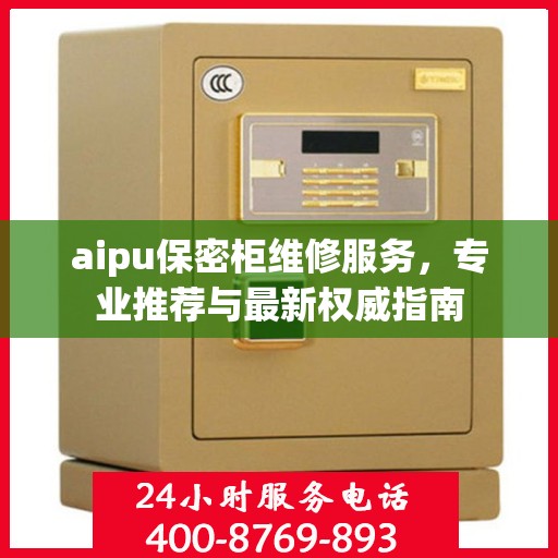 aipu保密柜维修服务，专业推荐与最新权威指南