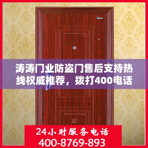 涛涛门业防盗门售后支持热线权威推荐，拨打400电话享受无忧服务