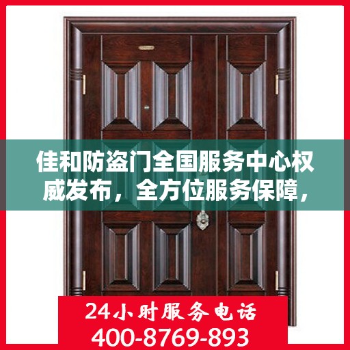 佳和防盗门全国服务中心权威发布，全方位服务保障，让您安心无忧